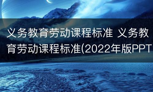 义务教育劳动课程标准 义务教育劳动课程标准(2022年版PPT