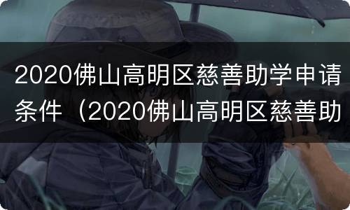 2020佛山高明区慈善助学申请条件（2020佛山高明区慈善助学申请条件及费用）