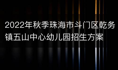 2022年秋季珠海市斗门区乾务镇五山中心幼儿园招生方案