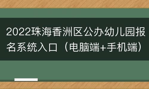 2022珠海香洲区公办幼儿园报名系统入口（电脑端+手机端）