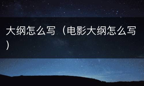 大纲怎么写（电影大纲怎么写）