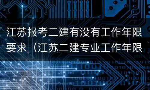 江苏报考二建有没有工作年限要求（江苏二建专业工作年限和工作年限）