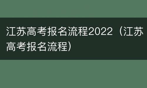 江苏高考报名流程2022（江苏高考报名流程）