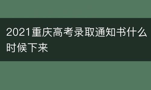 2021重庆高考录取通知书什么时候下来