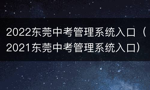 2022东莞中考管理系统入口（2021东莞中考管理系统入口）