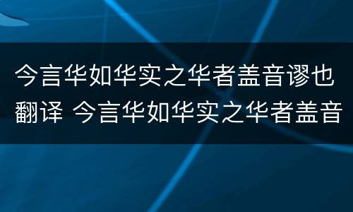 今言华如华实之华者盖音谬也翻译 今言华如华实之华者盖音谬也翻译译文