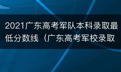 2021广东高考军队本科录取最低分数线（广东高考军校录取分数线2021）