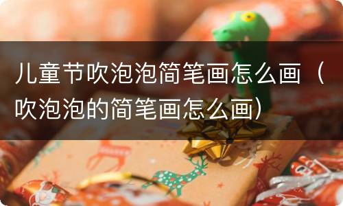 儿童节吹泡泡简笔画怎么画（吹泡泡的简笔画怎么画）