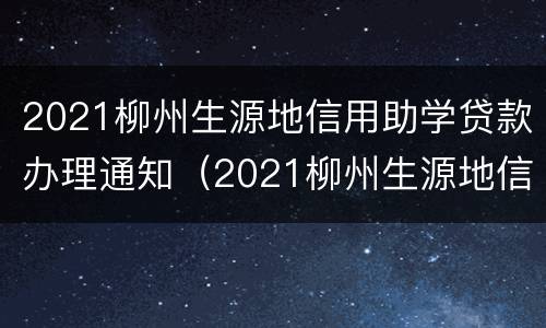 2021柳州生源地信用助学贷款办理通知（2021柳州生源地信用助学贷款办理通知书）