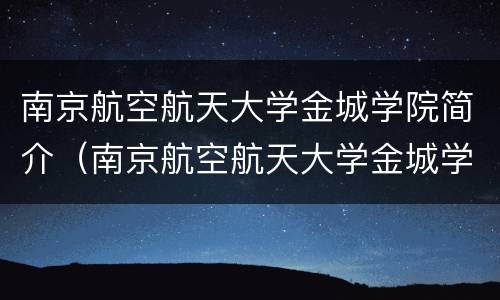 南京航空航天大学金城学院简介（南京航空航天大学金城学院官方网站）