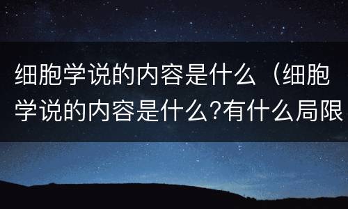 细胞学说的内容是什么（细胞学说的内容是什么?有什么局限性?）