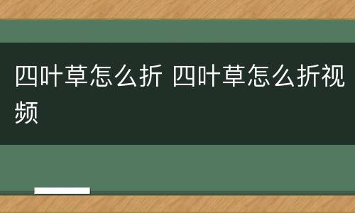 四叶草怎么折 四叶草怎么折视频