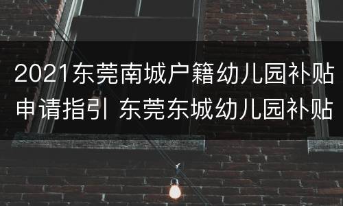 2021东莞南城户籍幼儿园补贴申请指引 东莞东城幼儿园补贴政策2020
