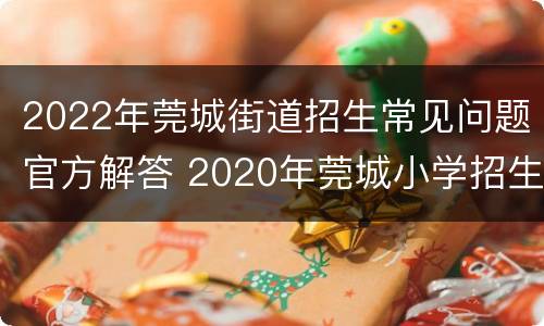 2022年莞城街道招生常见问题官方解答 2020年莞城小学招生