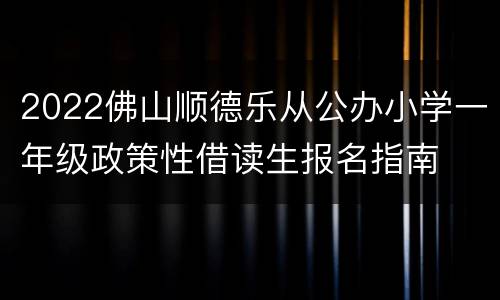 2022佛山顺德乐从公办小学一年级政策性借读生报名指南