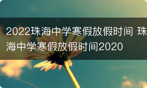 2022珠海中学寒假放假时间 珠海中学寒假放假时间2020