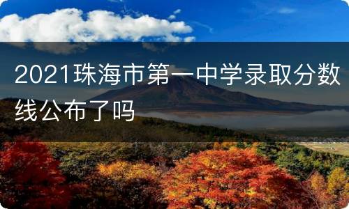 2021珠海市第一中学录取分数线公布了吗