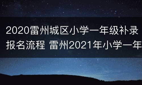 2020雷州城区小学一年级补录报名流程 雷州2021年小学一年级报名