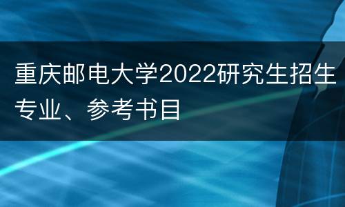 重庆邮电大学2022研究生招生专业、参考书目