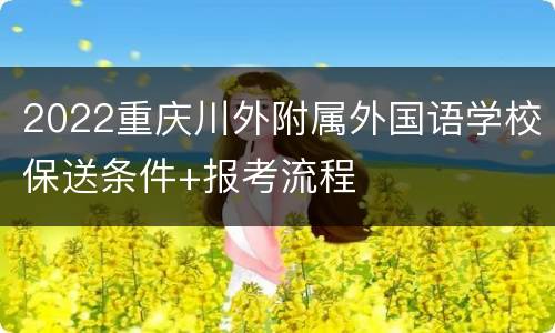2022重庆川外附属外国语学校保送条件+报考流程