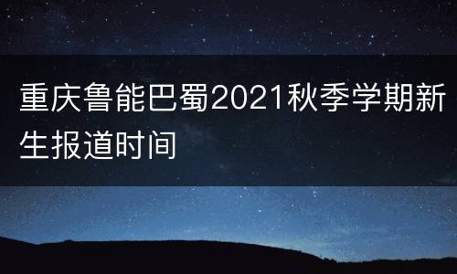 重庆鲁能巴蜀2021秋季学期新生报道时间