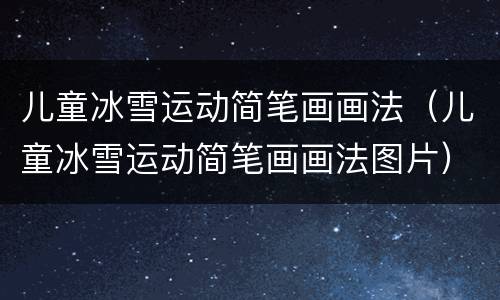 儿童冰雪运动简笔画画法（儿童冰雪运动简笔画画法图片）