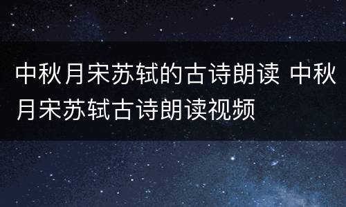 中秋月宋苏轼的古诗朗读 中秋月宋苏轼古诗朗读视频
