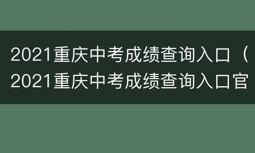 2021重庆中考成绩查询入口（2021重庆中考成绩查询入口官网）