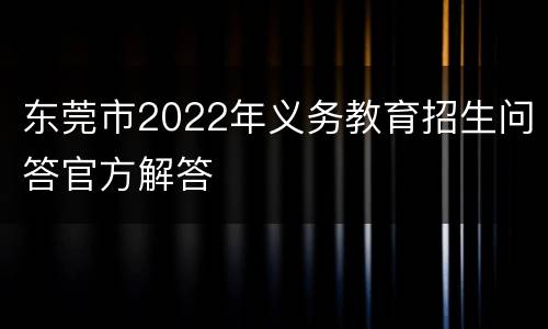 东莞市2022年义务教育招生问答官方解答
