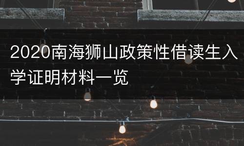 2020南海狮山政策性借读生入学证明材料一览