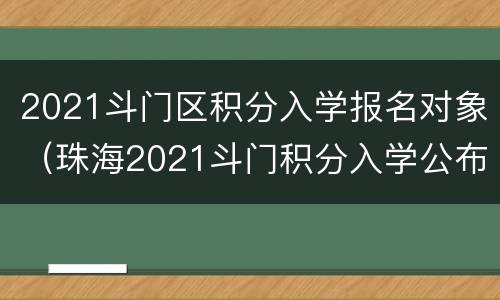 2021斗门区积分入学报名对象（珠海2021斗门积分入学公布积分）