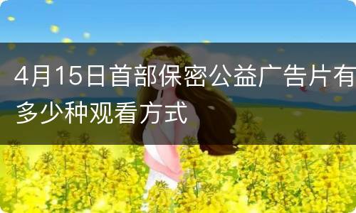 4月15日首部保密公益广告片有多少种观看方式