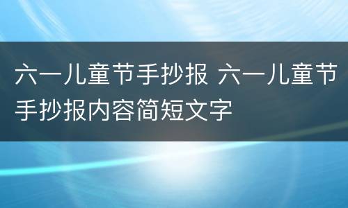 六一儿童节手抄报 六一儿童节手抄报内容简短文字