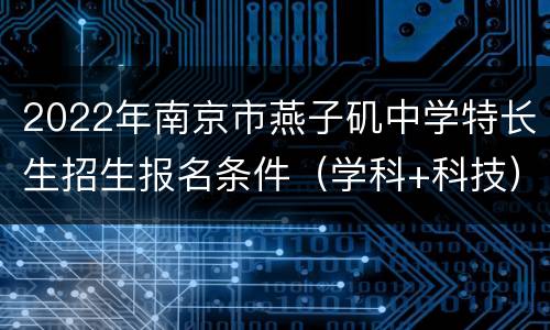 2022年南京市燕子矶中学特长生招生报名条件（学科+科技）