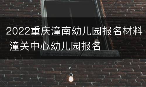 2022重庆潼南幼儿园报名材料 潼关中心幼儿园报名