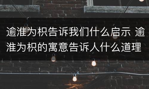 逾淮为枳告诉我们什么启示 逾淮为枳的寓意告诉人什么道理