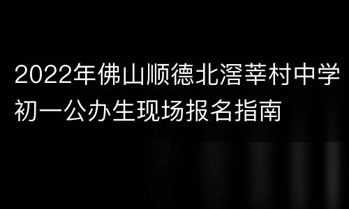 2022年佛山顺德北滘莘村中学初一公办生现场报名指南