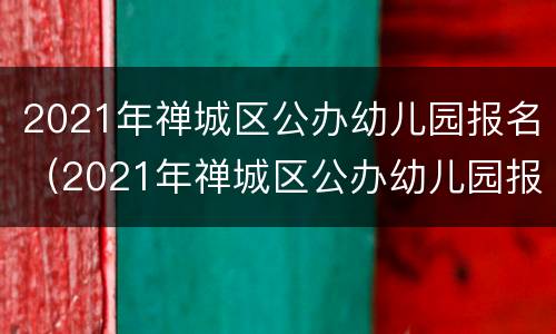 2021年禅城区公办幼儿园报名（2021年禅城区公办幼儿园报名时间）