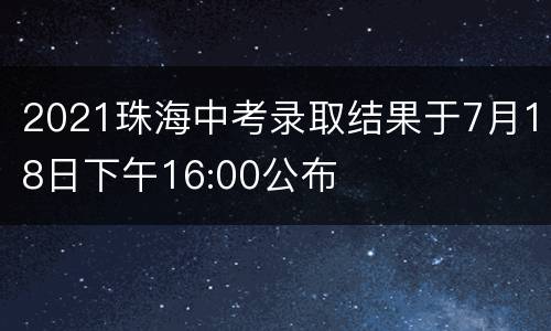 2021珠海中考录取结果于7月18日下午16:00公布