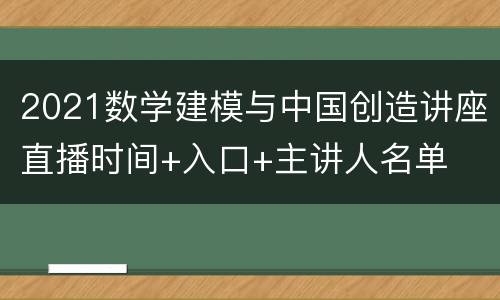 2021数学建模与中国创造讲座直播时间+入口+主讲人名单