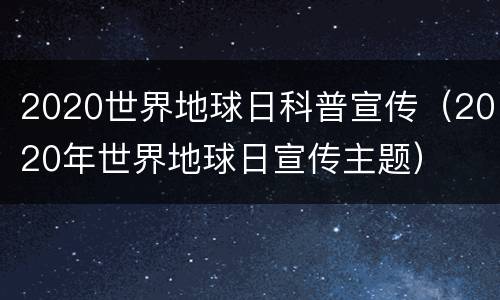 2020世界地球日科普宣传（2020年世界地球日宣传主题）
