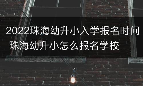 2022珠海幼升小入学报名时间 珠海幼升小怎么报名学校