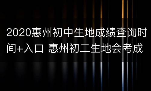 2020惠州初中生地成绩查询时间+入口 惠州初二生地会考成绩查询