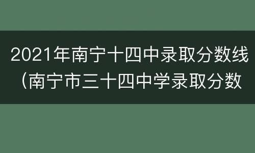2021年南宁十四中录取分数线（南宁市三十四中学录取分数线2021）