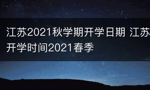 江苏2021秋学期开学日期 江苏开学时间2021春季