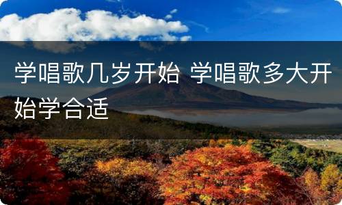 学唱歌几岁开始 学唱歌多大开始学合适