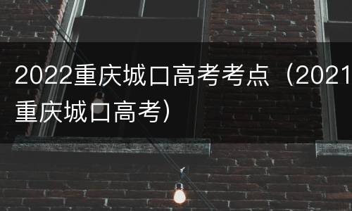 2022重庆城口高考考点（2021重庆城口高考）
