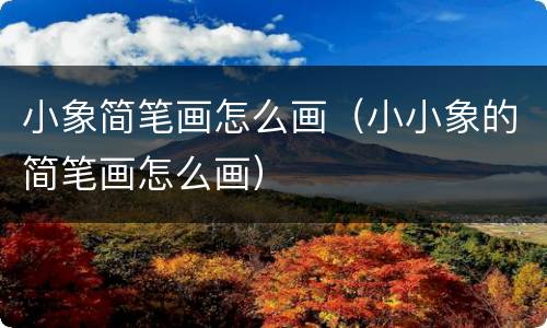 小象简笔画怎么画（小小象的简笔画怎么画）