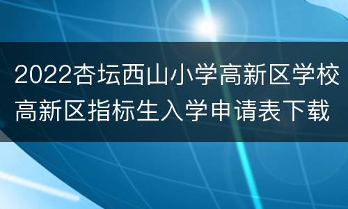 2022杏坛西山小学高新区学校高新区指标生入学申请表下载入口