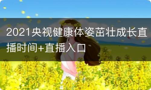 2021央视健康体姿茁壮成长直播时间+直播入口